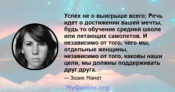 Успех не о выигрыше всего; Речь идет о достижении вашей мечты, будь то обучение средней школе или летающих самолетов. И независимо от того, чего мы, отдельные женщины, независимо от того, каковы наши цели, мы должны