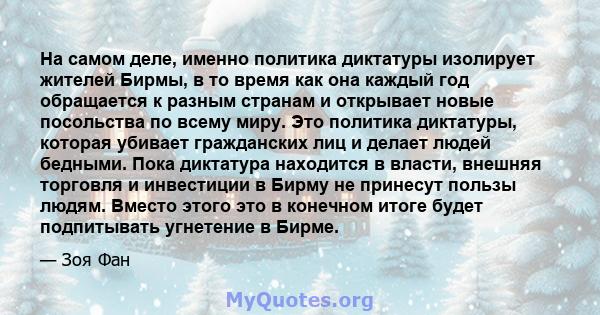 На самом деле, именно политика диктатуры изолирует жителей Бирмы, в то время как она каждый год обращается к разным странам и открывает новые посольства по всему миру. Это политика диктатуры, которая убивает гражданских 