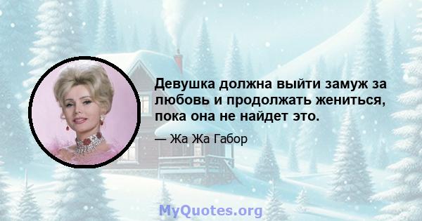 Девушка должна выйти замуж за любовь и продолжать жениться, пока она не найдет это.