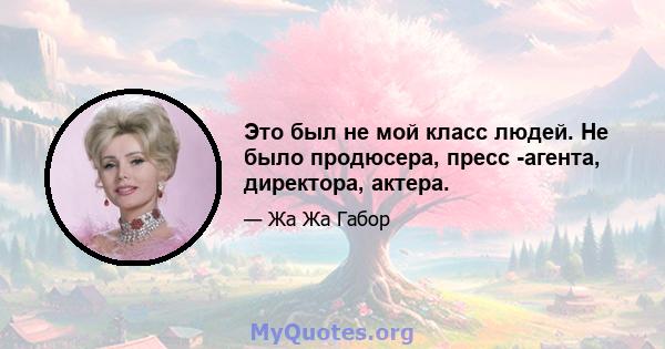 Это был не мой класс людей. Не было продюсера, пресс -агента, директора, актера.