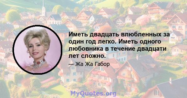 Иметь двадцать влюбленных за один год легко. Иметь одного любовника в течение двадцати лет сложно.