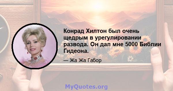 Конрад Хилтон был очень щедрым в урегулировании развода. Он дал мне 5000 Библии Гидеона.