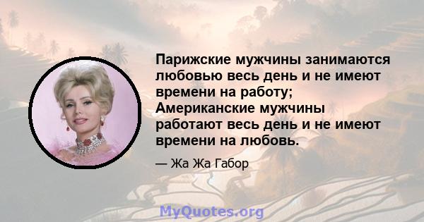 Парижские мужчины занимаются любовью весь день и не имеют времени на работу; Американские мужчины работают весь день и не имеют времени на любовь.