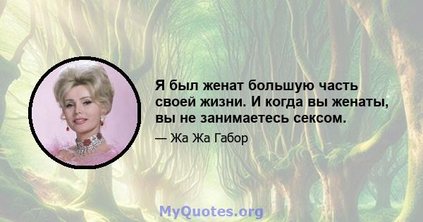 Я был женат большую часть своей жизни. И когда вы женаты, вы не занимаетесь сексом.