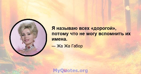 Я называю всех «дорогой», потому что не могу вспомнить их имена.