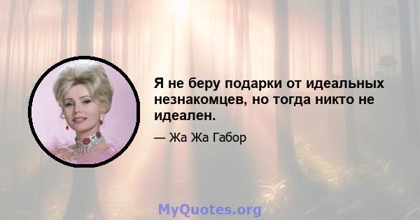 Я не беру подарки от идеальных незнакомцев, но тогда никто не идеален.