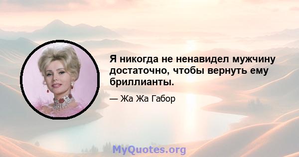 Я никогда не ненавидел мужчину достаточно, чтобы вернуть ему бриллианты.