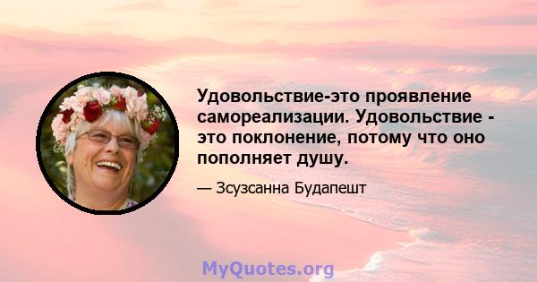 Удовольствие-это проявление самореализации. Удовольствие - это поклонение, потому что оно пополняет душу.