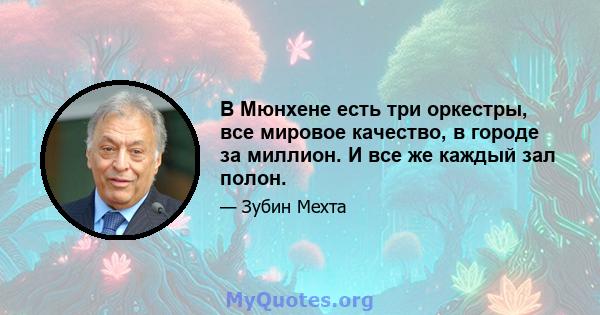 В Мюнхене есть три оркестры, все мировое качество, в городе за миллион. И все же каждый зал полон.