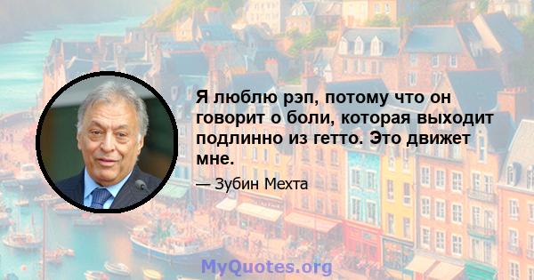 Я люблю рэп, потому что он говорит о боли, которая выходит подлинно из гетто. Это движет мне.