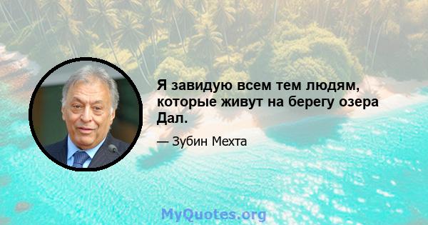 Я завидую всем тем людям, которые живут на берегу озера Дал.