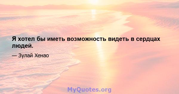 Я хотел бы иметь возможность видеть в сердцах людей.