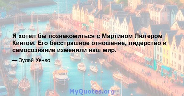 Я хотел бы познакомиться с Мартином Лютером Кингом. Его бесстрашное отношение, лидерство и самосознание изменили наш мир.