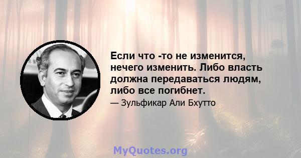 Если что -то не изменится, нечего изменить. Либо власть должна передаваться людям, либо все погибнет.