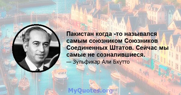 Пакистан когда -то назывался самым союзником Союзников Соединенных Штатов. Сейчас мы самые не созналившиеся.