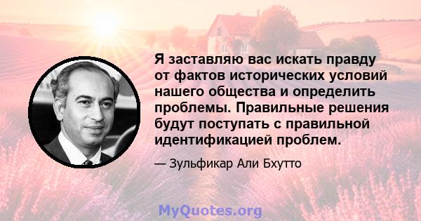 Я заставляю вас искать правду от фактов исторических условий нашего общества и определить проблемы. Правильные решения будут поступать с правильной идентификацией проблем.