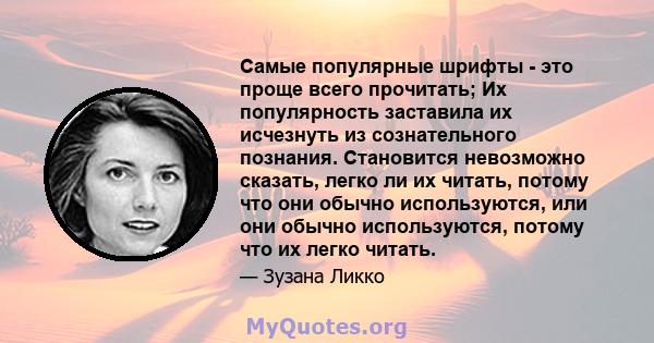 Самые популярные шрифты - это проще всего прочитать; Их популярность заставила их исчезнуть из сознательного познания. Становится невозможно сказать, легко ли их читать, потому что они обычно используются, или они