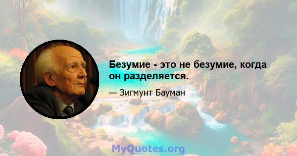 Безумие - это не безумие, когда он разделяется.