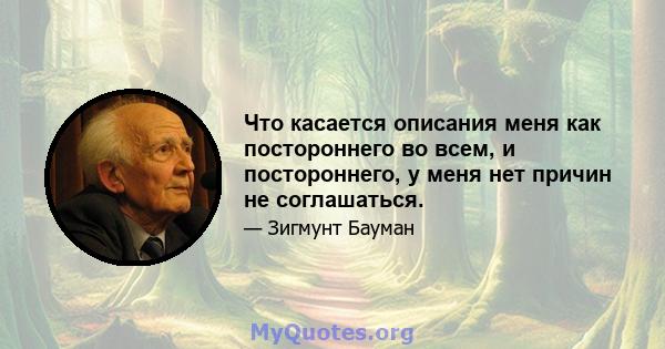 Что касается описания меня как постороннего во всем, и постороннего, у меня нет причин не соглашаться.