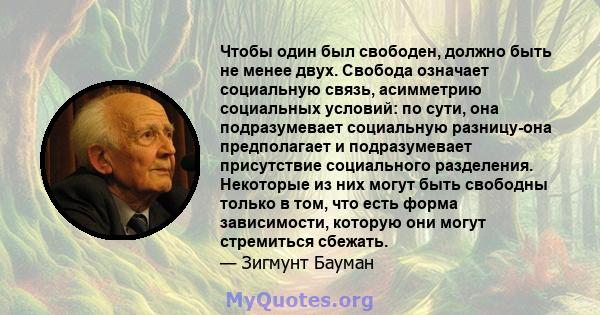 Чтобы один был свободен, должно быть не менее двух. Свобода означает социальную связь, асимметрию социальных условий: по сути, она подразумевает социальную разницу-она предполагает и подразумевает присутствие