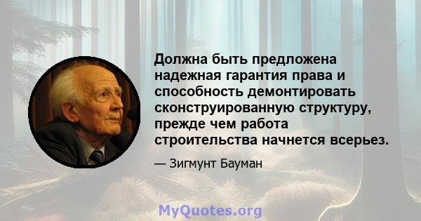 Должна быть предложена надежная гарантия права и способность демонтировать сконструированную структуру, прежде чем работа строительства начнется всерьез.