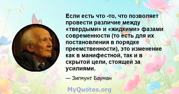 Если есть что -то, что позволяет провести различие между «твердыми» и «жидкими» фазами современности (то есть для их постановления в порядке преемственности), это изменение как в манифестной, так и в скрытой цели,