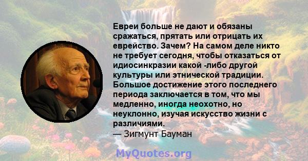 Евреи больше не дают и обязаны сражаться, прятать или отрицать их еврейство. Зачем? На самом деле никто не требует сегодня, чтобы отказаться от идиосинкразии какой -либо другой культуры или этнической традиции. Большое