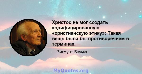 Христос не мог создать кодифицированную «христианскую этику»; Такая вещь была бы противоречием в терминах.