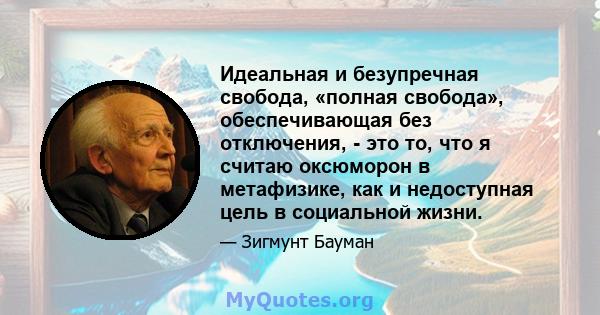 Идеальная и безупречная свобода, «полная свобода», обеспечивающая без отключения, - это то, что я считаю оксюморон в метафизике, как и недоступная цель в социальной жизни.