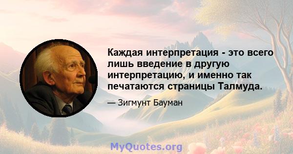 Каждая интерпретация - это всего лишь введение в другую интерпретацию, и именно так печатаются страницы Талмуда.