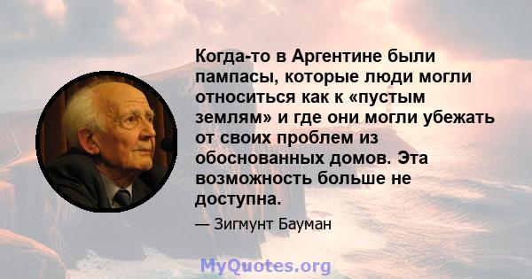 Когда-то в Аргентине были пампасы, которые люди могли относиться как к «пустым землям» и где они могли убежать от своих проблем из обоснованных домов. Эта возможность больше не доступна.