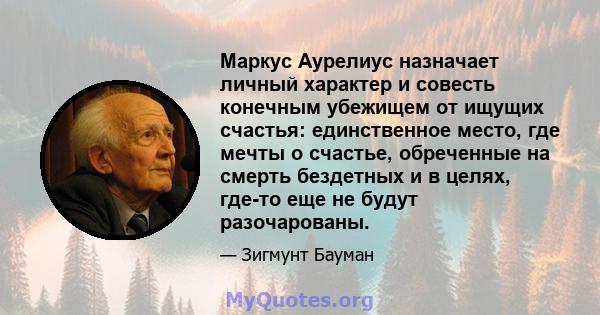 Маркус Аурелиус назначает личный характер и совесть конечным убежищем от ищущих счастья: единственное место, где мечты о счастье, обреченные на смерть бездетных и в целях, где-то еще не будут разочарованы.