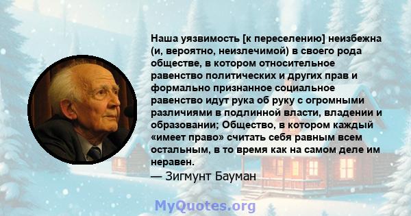 Наша уязвимость [к переселению] неизбежна (и, вероятно, неизлечимой) в своего рода обществе, в котором относительное равенство политических и других прав и формально признанное социальное равенство идут рука об руку с