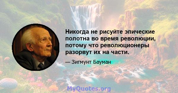 Никогда не рисуйте эпические полотна во время революции, потому что революционеры разорвут их на части.