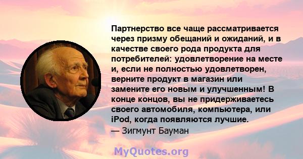 Партнерство все чаще рассматривается через призму обещаний и ожиданий, и в качестве своего рода продукта для потребителей: удовлетворение на месте и, если не полностью удовлетворен, верните продукт в магазин или