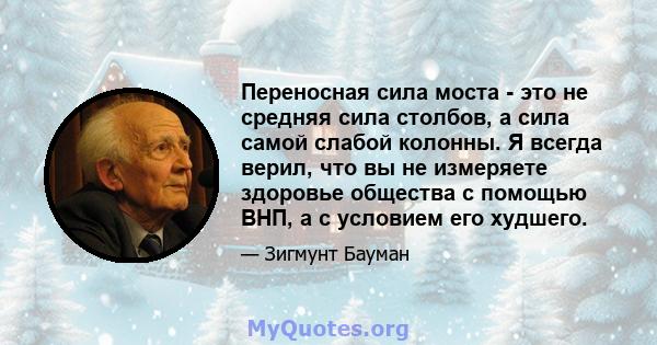 Переносная сила моста - это не средняя сила столбов, а сила самой слабой колонны. Я всегда верил, что вы не измеряете здоровье общества с помощью ВНП, а с условием его худшего.