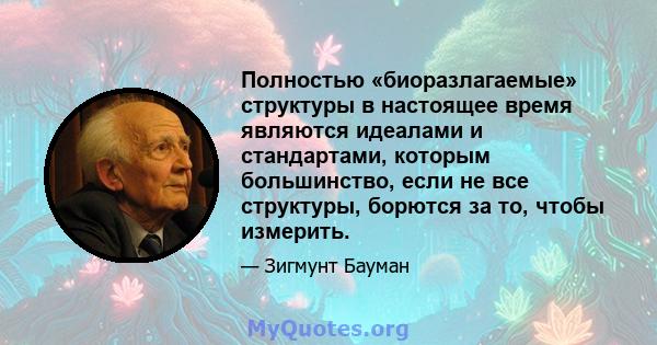 Полностью «биоразлагаемые» структуры в настоящее время являются идеалами и стандартами, которым большинство, если не все структуры, борются за то, чтобы измерить.