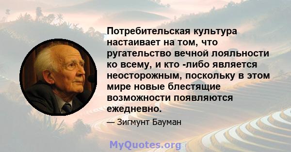 Потребительская культура настаивает на том, что ругательство вечной лояльности ко всему, и кто -либо является неосторожным, поскольку в этом мире новые блестящие возможности появляются ежедневно.