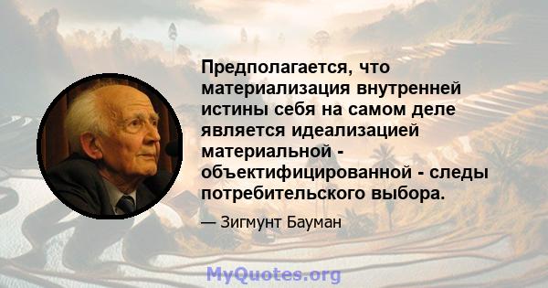 Предполагается, что материализация внутренней истины себя на самом деле является идеализацией материальной - объектифицированной - следы потребительского выбора.