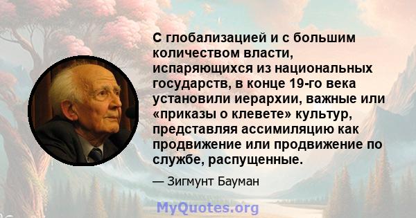 С глобализацией и с большим количеством власти, испаряющихся из национальных государств, в конце 19-го века установили иерархии, важные или «приказы о клевете» культур, представляя ассимиляцию как продвижение или