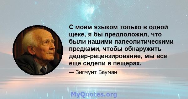 С моим языком только в одной щеке, я бы предположил, что были нашими палеолитическими предками, чтобы обнаружить дедер-рецензирование, мы все еще сидели в пещерах.