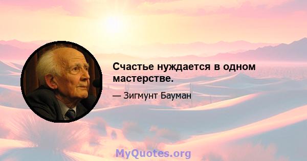 Счастье нуждается в одном мастерстве.