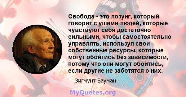 Свобода - это лозунг, который говорит с ушами людей, которые чувствуют себя достаточно сильными, чтобы самостоятельно управлять, используя свои собственные ресурсы, которые могут обойтись без зависимости, потому что они 