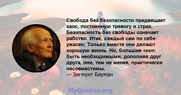 Свобода без безопасности предвещает хаос, постоянную тревогу и страх. Безопасность без свободы означает рабство. Итак, каждый сам по себе ужасен; Только вместе они делают хорошую жизнь. Но, большие «но»: быть