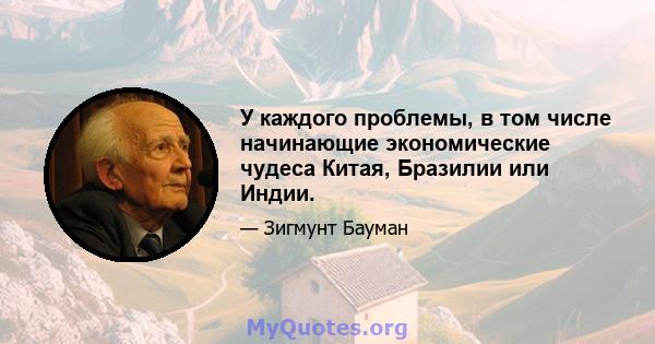 У каждого проблемы, в том числе начинающие экономические чудеса Китая, Бразилии или Индии.