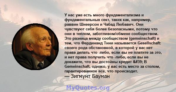 У нас уже есть много фундаментализма и фундаментальных сект, таких как, например, раввин Шнеерсон и Чабад Любавич. Они чувствуют себя более безопасными, потому что они в теплом, заботливом/обмене сообществом. Это