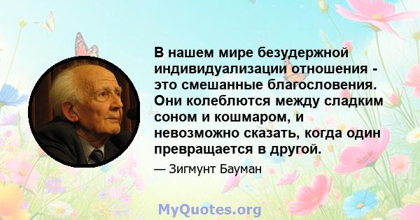 В нашем мире безудержной индивидуализации отношения - это смешанные благословения. Они колеблются между сладким соном и кошмаром, и невозможно сказать, когда один превращается в другой.