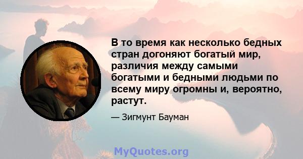 В то время как несколько бедных стран догоняют богатый мир, различия между самыми богатыми и бедными людьми по всему миру огромны и, вероятно, растут.