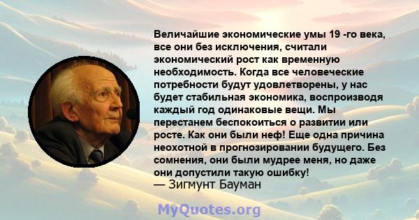 Величайшие экономические умы 19 -го века, все они без исключения, считали экономический рост как временную необходимость. Когда все человеческие потребности будут удовлетворены, у нас будет стабильная экономика,