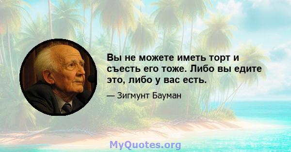 Вы не можете иметь торт и съесть его тоже. Либо вы едите это, либо у вас есть.